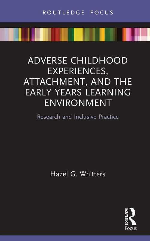 Adverse Childhood Experiences, Attachment, and the Early Years Learning Environment: Research and Inclusive Practice (Routledge Focus)