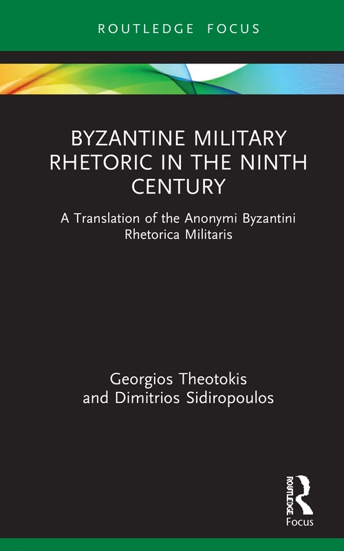 Byzantine Military Rhetoric in the Ninth Century: A Translation of the Anonymi Byzantini Rhetorica Militaris (Routledge Research in Byzantine Studies)