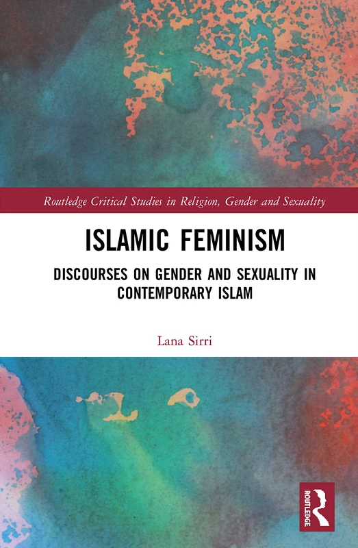 Islamic Feminism: Discourses on Gender and Sexuality in Contemporary Islam (Routledge Critical Studies in Religion, Gender and Sexuality)