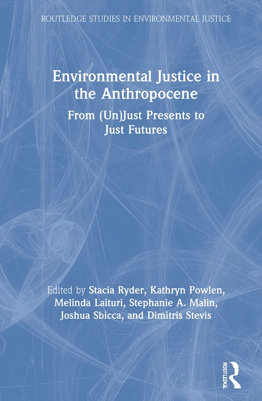 Environmental Justice in the Anthropocene: From (Un)Just Presents to Just Futures (Routledge Studies in Environmental Justice)