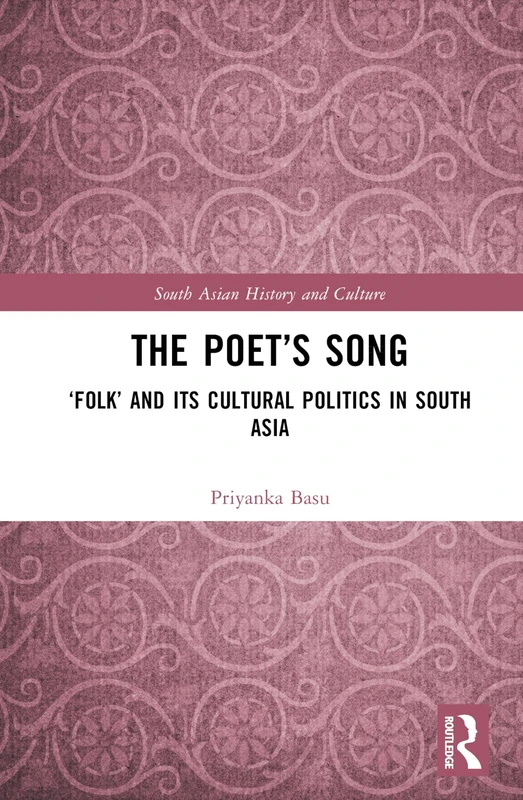 The Poet’s Song: ‘Folk’ and its Cultural Politics in South Asia (South Asian History and Culture)