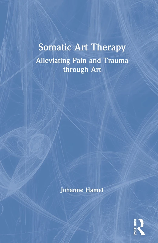 Routledge Somatic Art Therapy: Alleviating Pain and Trauma