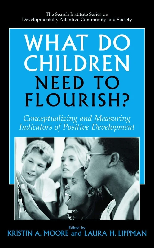 What Do Children Need to Flourish?: Conceptualizing and Measuring Indicators of Positive Development: 3 (The Search Institute Series on Developmentally Attentive Community and Society, 3)