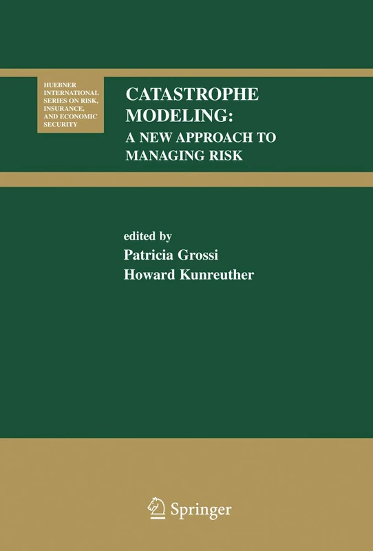 Catastrophe Modeling: A New Approach to Managing Risk: 25 (Huebner International Series on Risk, Insurance and Economic Security, 25)