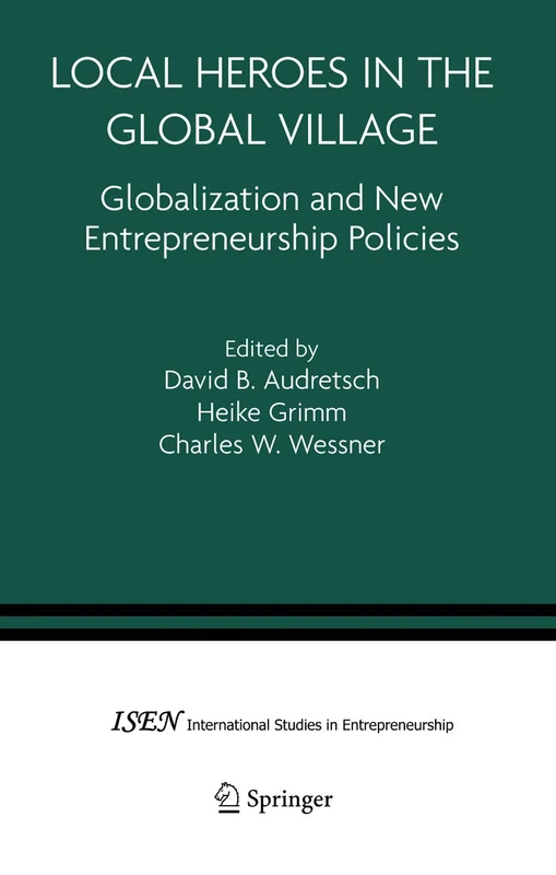 Local Heroes in the Global Village: Globalization and the New Entrepreneurship Policies: 7 (International Studies in Entrepreneurship, 7)