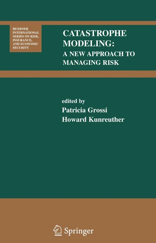 Catastrophe Modeling: A New Approach to Managing Risk: 25 (Huebner International Series on Risk, Insurance and Economic Security, 25)