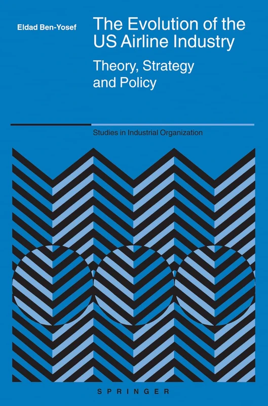 The Evolution of the US Airline Industry: Theory, Strategy and Policy: 25 (Studies in Industrial Organization, 25)