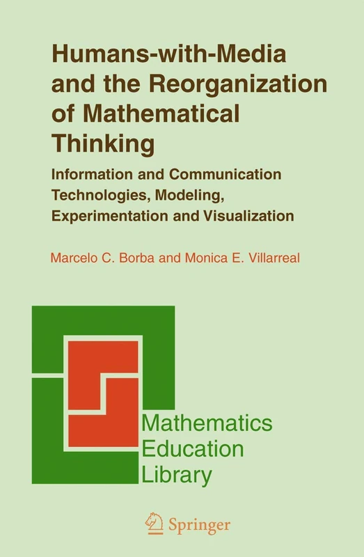 Humans-with-Media and the Reorganization of Mathematical Thinking: Information and Communication Technologies, Modeling, Visualization and Experimentation: 39 (Mathematics Education Library, 39)