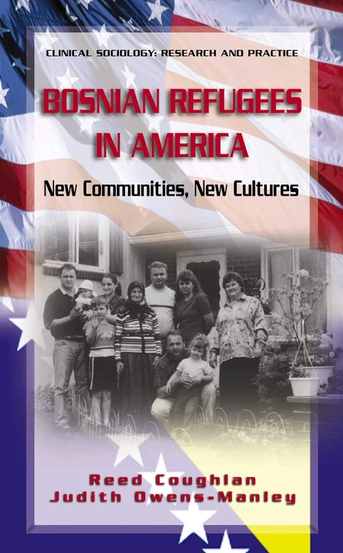 Bosnian Refugees in America: New Communities, New Cultures (Clinical Sociology: Research and Practice)