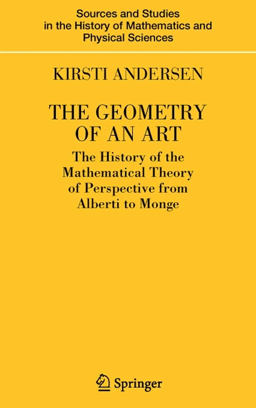 The Geometry of an Art: The History of the Mathematical Theory of Perspective from Alberti to Monge (Sources and Studies in the History of Mathematics and Physical Sciences)