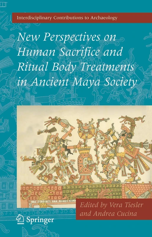 New Perspectives on Human Sacrifice and Ritual Body Treatments in Ancient Maya Society (Interdisciplinary Contributions to Archaeology)