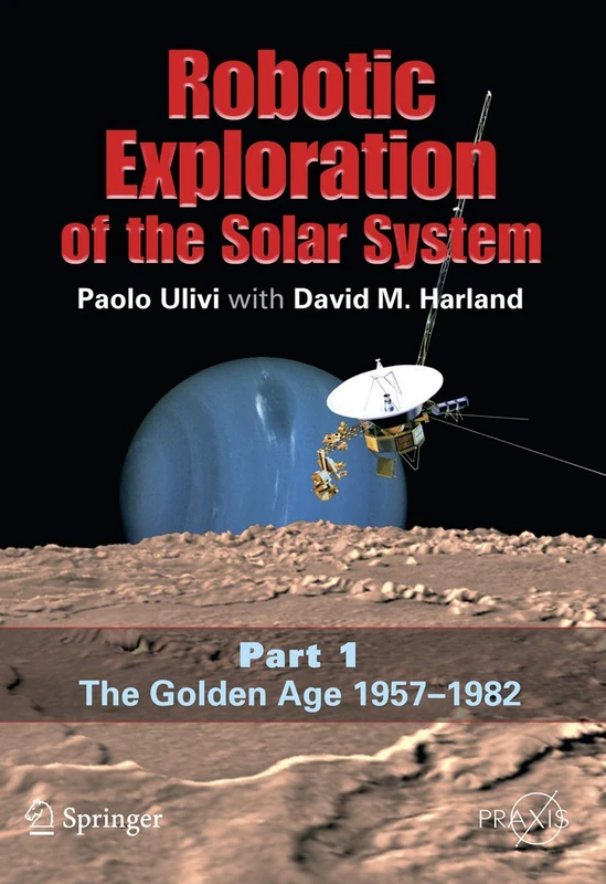 Robotic Exploration of the Solar System: Part I: The Golden Age 1957-1982 (Springer Praxis Books)