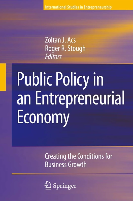 Public Policy in an Entrepreneurial Economy: Creating the Conditions for Business Growth: 17 (International Studies in Entrepreneurship, 17)