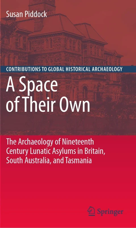 A Space of Their Own: The Archaeology of Nineteenth Century Lunatic Asylums in Britain, South Australia and Tasmania (Contributions To Global Historical Archaeology)