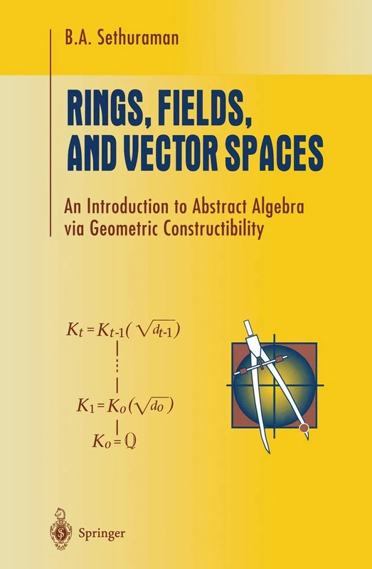 Rings, Fields, and Vector Spaces: An Introduction to Abstract Algebra via Geometric Constructibility (Undergraduate Texts in Mathematics)