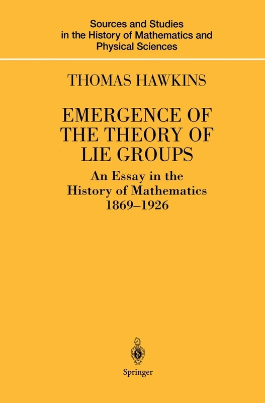 Emergence of the Theory of Lie Groups: An Essay in the History of Mathematics 1869–1926 (Sources and Studies in the History of Mathematics and Physical Sciences)