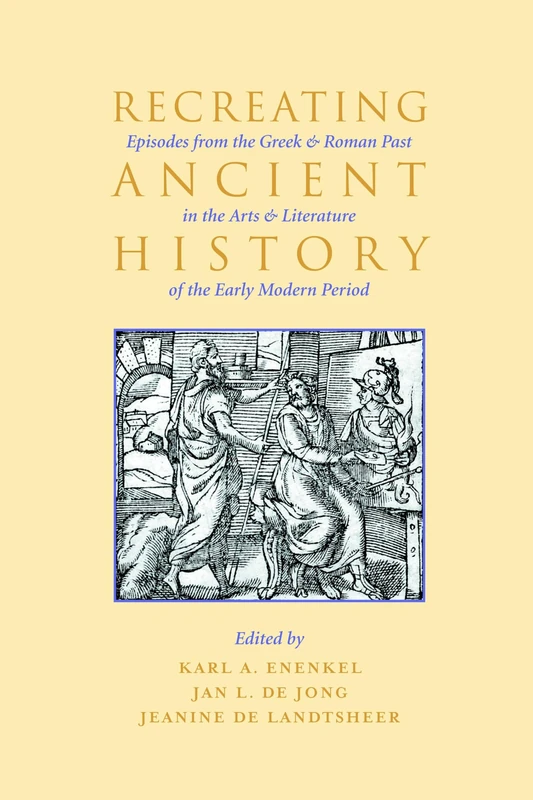 Recreating Ancient History: Episodes from the Greek and Roman Past in the Arts and Literature of the Early Modern Period