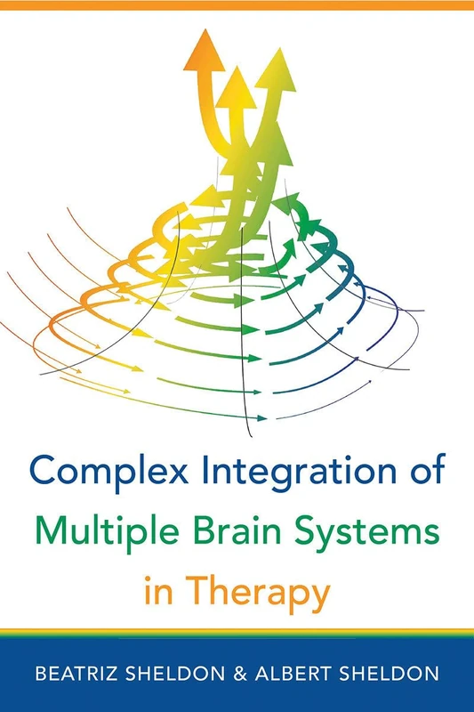 Complex Integration of Multiple Brain Systems in Therapy: 0 (IPNB) (Norton Series on Interpersonal Neurobiology)