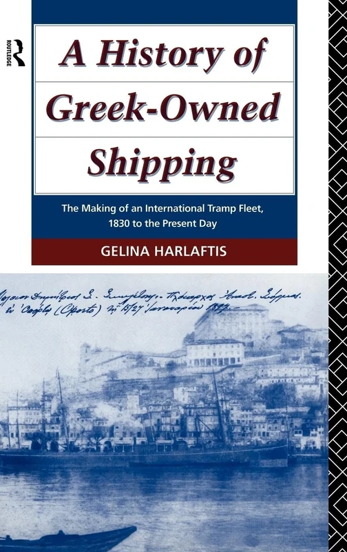 A History of Greek-Owned Shipping: The Making of an International Tramp Fleet, 1830 to the Present Day (Studies in Maritime History)