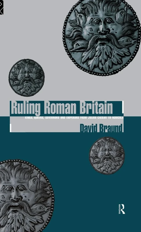 Ruling Roman Britain: Kings, Queens, Governors and Emperors from Julius Caesar to Agricola
