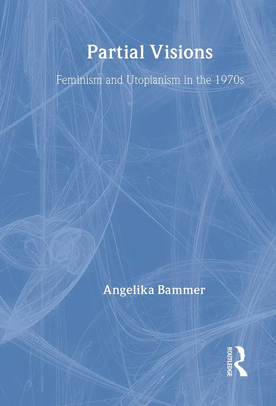 Routledge - Partial Visions: Feminism and Utopianism in the 1970s
