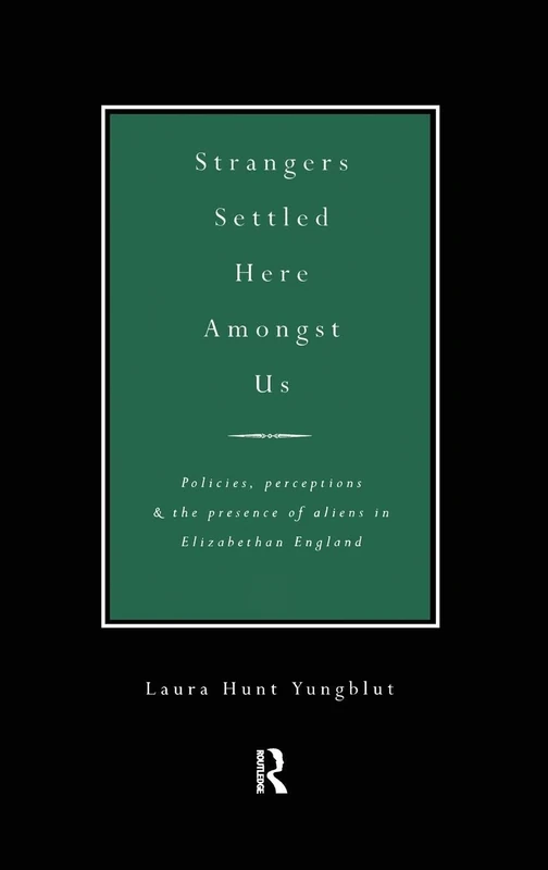 Strangers Settled Here Amongst Us: Policies, Perceptions and the Presence of Aliens in Elizabethan England