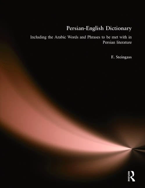 Persian-English Dictionary: Including Arabic Words and Phrases in Persian Literature