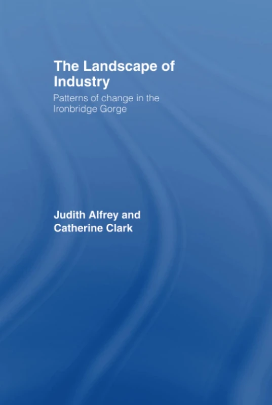 The Landscape of Industry: Patterns of Change in the Ironbridge Gorge