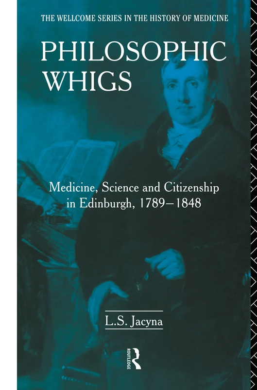 Philosophic Whigs: Medicine, Science and Citizenship in Edinburgh, 1789-1848 (Wellcome Institute Series in the History of Medicine)
