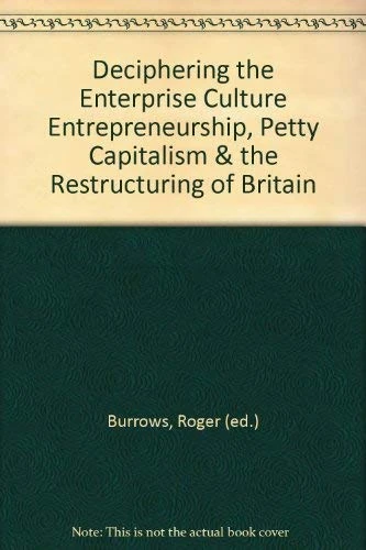 Deciphering the Enterprise Culture: Entrepreneurship, Petty Capitalism and the Restructuring of Britain (Social Analysis)
