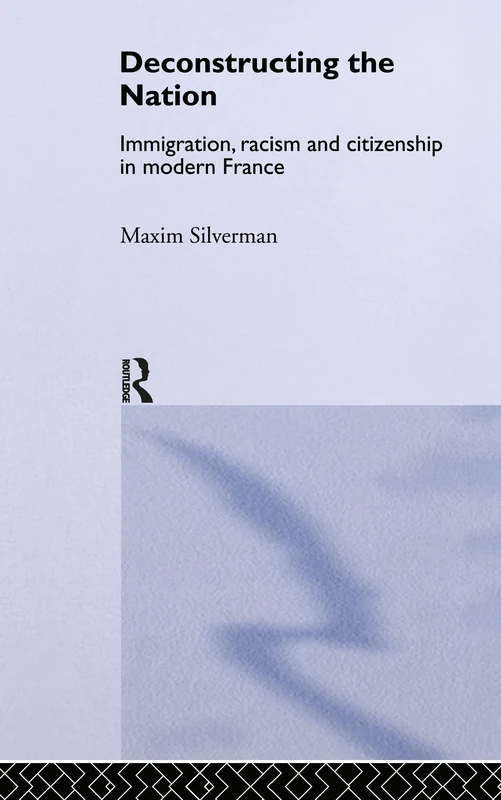 Deconstructing the Nation: Immigration, Racism and Citizenship in Modern France (Critical Studies in Racism and Migration)