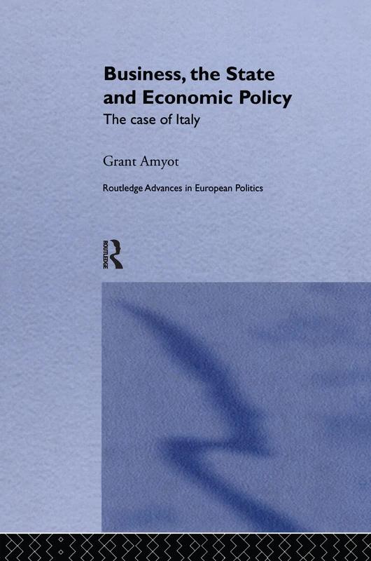 Business, The State and Economic Policy: The Case of Italy: 16 (Routledge Advances in European Politics)