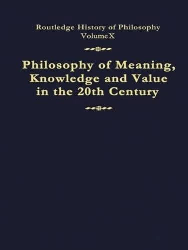 Philosophy of Meaning, Knowledge and Value in the Twentieth Century: Routledge History of Philosophy Volume 10