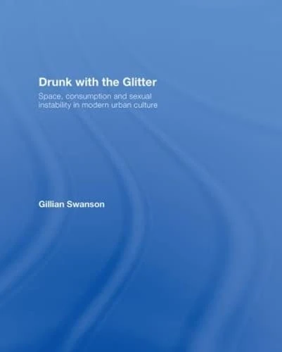 Drunk with the Glitter: Space, Consumption and Sexual Instability in Modern Urban Culture