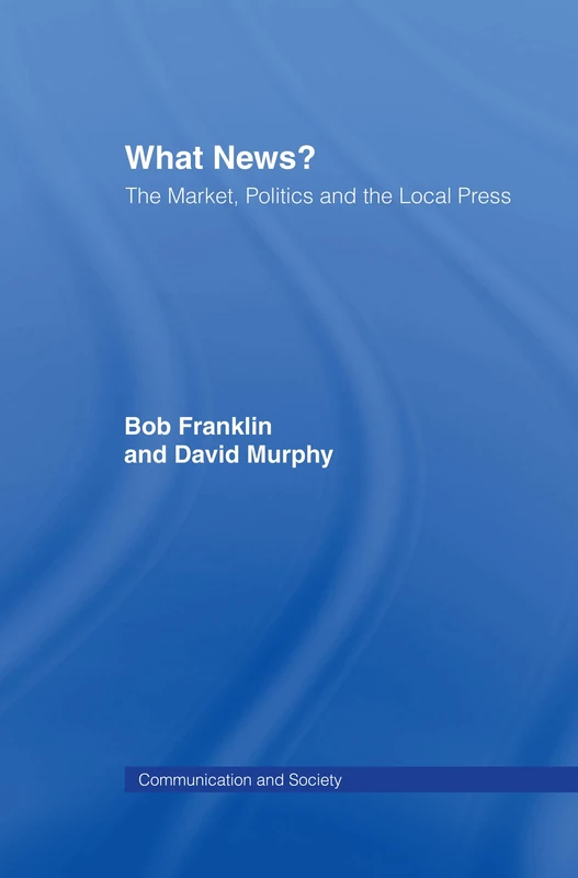 What News?: The Market, Politics and the Local Press (Communication and Society)