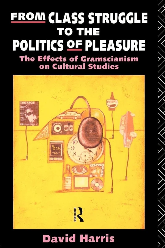 From Class Struggle to the Politics of Pleasure: The Effects of Gramscianism on Cultural Studies (Fallen Leaf Ref Books in Music; 21)