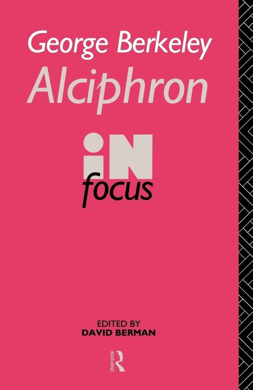 George Berkeley Alciphron in Focus: Alciphron, or the Minute Philosopher in Focus