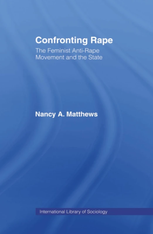 Confronting Rape: The Feminist Anti-Rape Movement and the State (International Library of Sociology)