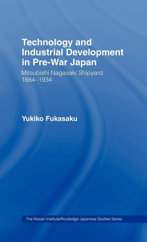 Technology and Industrial Growth in Pre-War Japan: The Mitsubishi-Nagasaki Shipyard 1884-1934 (Nissan Institute/Routledge Japanese Studies)