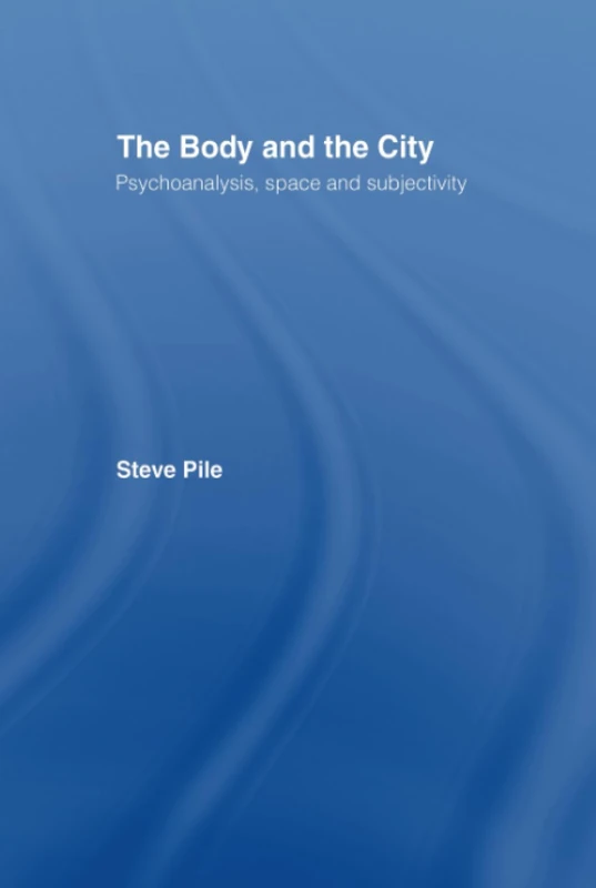 The Body and the City: Psychoanalysis, Space and Subjectivity