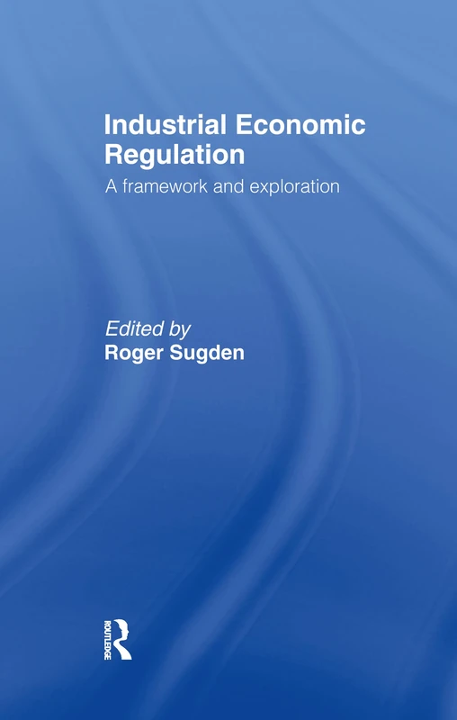 Industrial Economic Regulation: A Framework and Exploration (Issues in Industrial Strategy S)