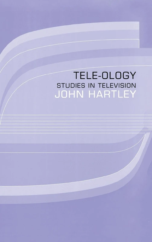 Routledge Tele-ology: Studies in Television by John Hartley