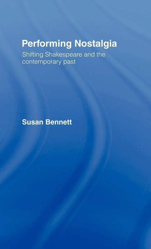 Performing Nostalgia: Shifting Shakespeare and the Contemporary Past