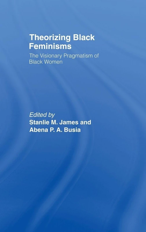 Theorizing Black Feminisms: The Visionary Pragmatism of Black Women