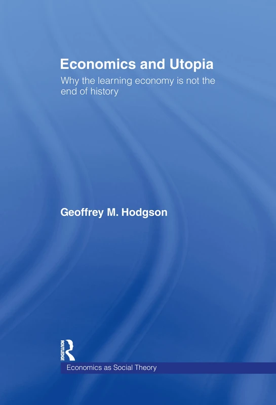Economics and Utopia: Why the Learning Economy is Not the End of History (Economics as Social Theory)