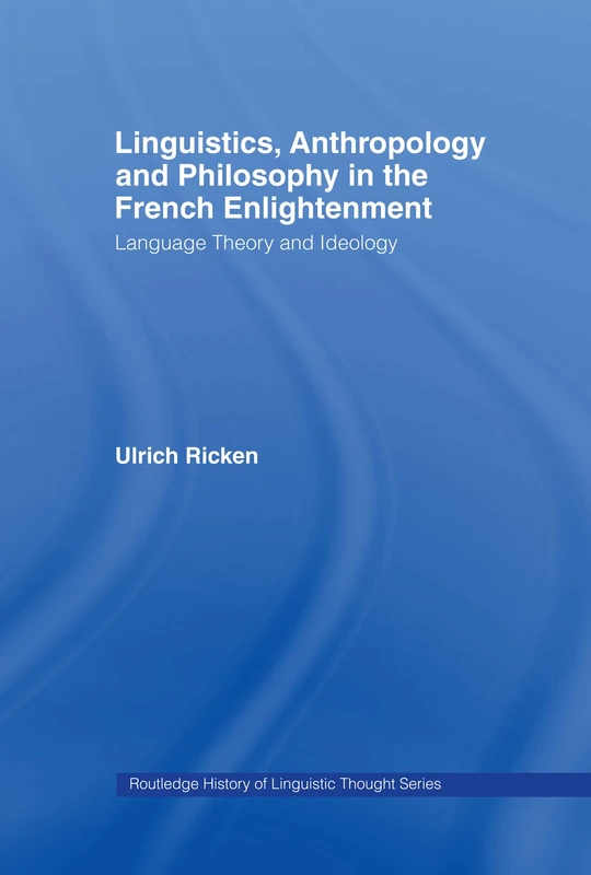 Linguistics, Anthropology and Philosophy in the French Enlightenment: A contribution to the history of the relationship between language theory and ideology (History of Linguistic Thought)