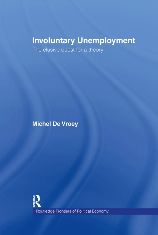 Involuntary Unemployment: The Elusive Quest for a Theory (Routledge Frontiers of Political Economy)