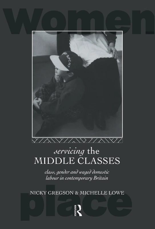 Servicing the Middle Classes: Class, Gender and Waged Domestic Work in Contemporary Britain (Routledge International Studies of Women and Place) - Image 1