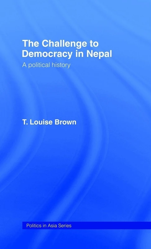 The Challenge to Democracy in Nepal: A Political History (Politics in Asia)