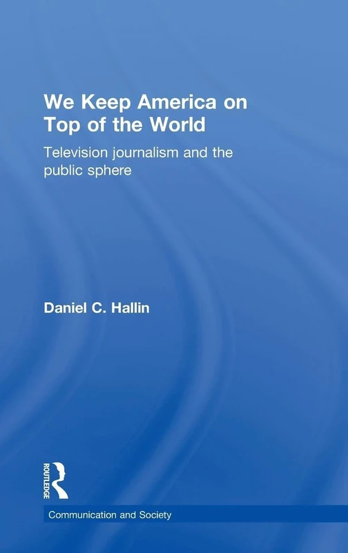 We Keep America on Top of the World: Television Journalism and the Public Sphere (Communication and Society)